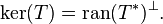 \operatorname{ker}(T) = \operatorname{ran}(T^*)^\bot.