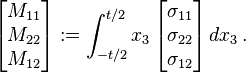 
  \begin{bmatrix} M_{11} \\ M_{22} \\ M_{12} \end{bmatrix} := \int_{-t/2}^{t/2} x_3 \,\begin{bmatrix} \sigma_{11} \\ \sigma_{22} \\ \sigma_{12} \end{bmatrix}\, dx_3 \,.
