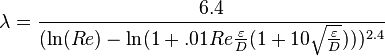 
\lambda = \frac{6.4}{(\ln(Re) -\ln(1+.01Re\frac{\varepsilon}{D}(1+10\sqrt{\frac{\varepsilon}{D}})))^{2.4}}
