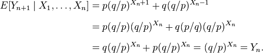 
\begin{align}
E[Y_{n+1} \mid X_1,\dots,X_n] & = p (q/p)^{X_n+1} + q (q/p)^{X_n-1} \\[6pt]
& = p (q/p) (q/p)^{X_n} + q (p/q) (q/p)^{X_n} \\[6pt]
& = q (q/p)^{X_n} + p (q/p)^{X_n} = (q/p)^{X_n}=Y_n.
\end{align}
