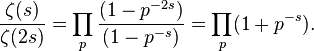   \frac{\zeta(s)}{\zeta(2s) } =\prod_p \frac{(1-p^{-2s})}{(1-p^{-s})}=\prod_p (1+p^{-s}). 