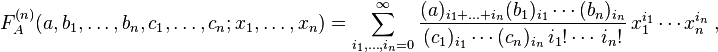 
F_A^{(n)}(a, b_1,\ldots,b_n, c_1,\ldots,c_n; x_1,\ldots,x_n) = 
\sum_{i_1,\ldots,i_n=0}^{\infty} \frac{(a)_{i_1+\ldots+i_n} (b_1)_{i_1} \cdots (b_n)_{i_n}} {(c_1)_{i_1} \cdots (c_n)_{i_n} \,i_1! \cdots \,i_n!} \,x_1^{i_1} \cdots x_n^{i_n} ~,
