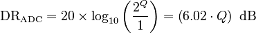  \mathrm{DR_{ADC}} = 20 \times \log_{10} \left(\frac{2^Q}{1}\right) = \left ( 6.02 \cdot Q \right )\ \mathrm{dB} \,\!