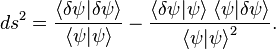 ds^2 = \frac{\langle \delta \psi \vert \delta \psi \rangle}
{\langle \psi \vert \psi \rangle} - 
\frac {\langle \delta \psi \vert \psi \rangle \; 
\langle \psi \vert \delta \psi \rangle}
{{\langle \psi \vert \psi \rangle}^2}.
