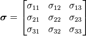  \boldsymbol{\sigma}=
\left[{\begin{matrix}
  \sigma_{11} & \sigma_{12} & \sigma_{13} \\
  \sigma_{21} & \sigma_{22} & \sigma_{23} \\
  \sigma_{31} & \sigma_{32} & \sigma_{33}
\end{matrix}}\right]
