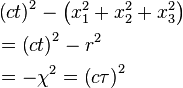  \begin{align} & \left ( c t \right )^2 - \left ( x_1^2 + x_2^2 + x_3^2 \right ) \\
& = \left ( c t \right )^2 - r^2 \\
& = -\chi^2 = \left ( c\tau \right )^2 \end{align} \,\!