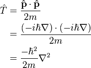  \begin{align} \hat{T} & = \frac{\mathbf{\hat{p}}\cdot\mathbf{\hat{p}}}{2m} \\
 & = \frac{(-i \hbar \nabla)\cdot(-i \hbar \nabla)}{2m} \\
 & = \frac{-\hbar^2 }{2m}\nabla^2
\end{align}\,\!