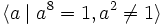 \langle a \mid a^8 = 1, a^2 \neq 1\rangle