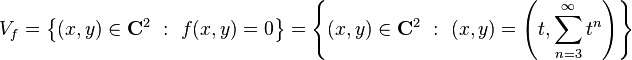 V_{f}=\left\{(x,y)\in \mathbf {C} ^{2}\ :\ f(x,y)=0\right\}=\left\{(x,y)\in \mathbf {C} ^{2}\ :\ (x,y)=\left(t,\sum _{n=3}^{\infty }t^{n}\right)\right\}