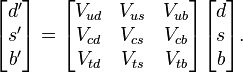 \begin{bmatrix}  d^\prime  \\  s^\prime  \\  b^\prime  \end{bmatrix} = \begin{bmatrix} V_{ud} & V_{us} & V_{ub} \\ V_{cd} & V_{cs} & V_{cb} \\ V_{td} & V_{ts} & V_{tb} \end{bmatrix} \begin{bmatrix}  d  \\  s  \\  b  \end{bmatrix}.