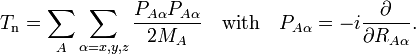  T_\mathrm{n} = \sum_{A} \sum_{\alpha=x,y,z} \frac{P_{A\alpha} P_{A\alpha}}{2M_A} 
\quad\mathrm{with}\quad 
P_{A\alpha} = -i {\partial \over \partial R_{A\alpha}}. 