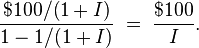 \frac{\$ 100/(1+I)}{1 - 1/(1+I)} \;=\; \frac{\$ 100}{I}.