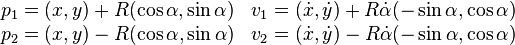 
  \begin{array}{ll} 
    p_1 = (x,y) + R(\cos\alpha, \sin\alpha) & v_1 = (\dot x,\dot y) + R\dot \alpha(-\sin\alpha, \cos\alpha) \\
    p_2 = (x,y) - R(\cos\alpha, \sin\alpha) & v_2 = (\dot x,\dot y) - R\dot \alpha(-\sin\alpha, \cos\alpha)
  \end{array}
