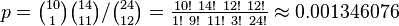 p = { {\tbinom{10}{1}} {\tbinom{14}{11}} }/{ {\tbinom{24}{12}} } = \tfrac{10!~14!~12!~12!}{1!~9!~11!~3!~24!} \approx 0.001346076