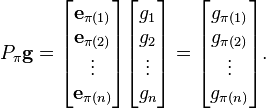 P_{\pi }\mathbf {g} ={\begin{bmatrix}\mathbf {e} _{\pi (1)}\\\mathbf {e} _{\pi (2)}\\\vdots \\\mathbf {e} _{\pi (n)}\end{bmatrix}}{\begin{bmatrix}g_{1}\\g_{2}\\\vdots \\g_{n}\end{bmatrix}}={\begin{bmatrix}g_{\pi (1)}\\g_{\pi (2)}\\\vdots \\g_{\pi (n)}\end{bmatrix}}.