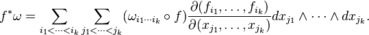 f^*\omega = \sum_{i_1 < \cdots < i_k} \sum_{j_1 < \cdots < j_k} (\omega_{i_1\cdots i_k}\circ f)\frac{\partial(f_{i_1}, \ldots, f_{i_k})}{\partial(x_{j_1}, \ldots, x_{j_k})}dx_{j_1} \wedge \cdots \wedge dx_{j_k}.