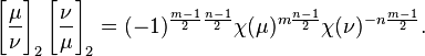 
\Bigg[\frac{\mu}{\nu}\Bigg]_2 \left[\frac{\nu}{\mu}\right]_2 = 
(-1)^{\frac{m-1}{2}\frac{n-1}{2}}
\chi(\mu)^{m\frac{n-1}{2}}
\chi(\nu)^{-n\frac{m-1}{2}}.
