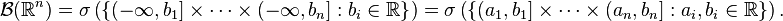 \mathcal{B}(\mathbb{R}^n)=\sigma \left(\left \{(-\infty,b_1]\times\cdots\times(-\infty,b_n]:b_i\in\mathbb{R} \right \}\right) = \sigma\left(\left \{(a_1,b_1]\times\cdots\times(a_n,b_n]:a_i,b_i\in\mathbb{R} \right \}\right).