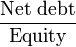 \frac{\mbox{Net debt}}{\mbox{Equity}}