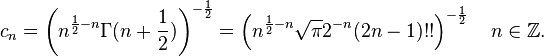 c_{n} = \left(n^{\frac{1}{2}-n}\Gamma(n+\frac{1}{2})\right)^{-\frac{1}{2}} = \left(n^{\frac{1}{2}-n}\sqrt{\pi}2^{-n}(2n-1)!!\right)^{-\frac{1}{2}}\quad n\in\mathbb{Z}.