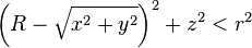 \left(R - \sqrt{x^2 + y^2}\right)^2 + z^2 < r^2