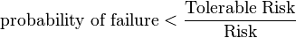  \text{probability of failure} <  {\text{Tolerable Risk} \over \text{Risk} } 