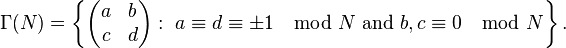 \Gamma(N)=\left\{
\begin{pmatrix}
a & b\\
c & d\\
\end{pmatrix}  : \ a \equiv d \equiv \pm 1 \mod N \text{ and } b, c \equiv0 \mod N \right\}.