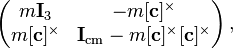 
  \left(\begin{matrix} m {\bold I_3} & - m [{\bold c}]^{\times}\\
  m [{\bold c}]^{\times} & {\bold I}_{\rm cm} - m [{\bold c}]^{\times}[{\bold c}]^{\times}\end{matrix}\right),
