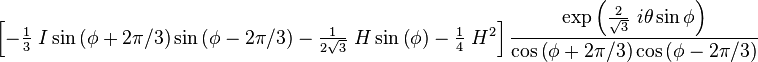  \left[  -\tfrac{1}{3}~I\sin\left(  \phi
+2\pi/3\right)  \sin\left(  \phi-2\pi/3\right)  -\tfrac{1}{2\sqrt{3}}
~H\sin\left(  \phi\right)  -\tfrac{1}{4}~H^{2}\right]  \frac{\exp\left(
\frac{2}{\sqrt{3}}~i\theta\sin\phi\right)  }{\cos\left(  \phi+2\pi/3\right)
\cos\left(  \phi-2\pi/3\right)  } 