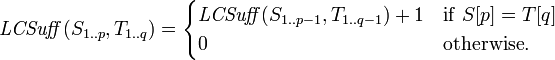 
\mathit{LCSuff}(S_{1..p}, T_{1..q}) =
\begin{cases}
       \mathit{LCSuff}(S_{1..p-1}, T_{1..q-1}) + 1  & \mathrm{if } \; S[p] = T[q] \\
       0                                            & \mathrm{otherwise}.
\end{cases}
