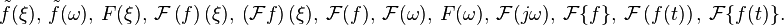 \tilde{f}(\xi),\  \tilde{f}(\omega),\  F(\xi),\  \mathcal{F}\left(f\right)(\xi),\  \left(\mathcal{F}f\right)(\xi),\  \mathcal{F}(f),\  \mathcal F(\omega),\ F(\omega),\  \mathcal F(j\omega),\  \mathcal{F}\{f\},\  \mathcal{F} \left(f(t)\right),\ \mathcal{F} \{f(t)\}.