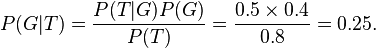 P(G|T) = \frac{P(T|G) P(G)}{P(T)} = \frac{0.5 \times 0.4}{0.8} = 0.25.