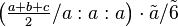 \left ( \tfrac{a+b+c}{2}/a:a:a\right ) \cdot \tilde a /\tilde 6