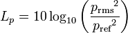  L_p=10 \log_{10}\left(\frac{{p_{\mathrm{{rms}}}}^2}{{p_{\mathrm{ref}}}^2}\right)