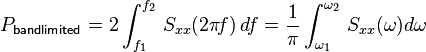  P_\mathsf{bandlimited} =
2 \int_{f_1}^{f_2}\,S_{xx}(2\pi \! f) \, df =
\frac{1}{\pi} \int_{\omega_1}^{\omega_2}\,S_{xx}(\omega) d\omega