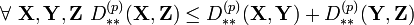 \forall\ \mathbf{X}, \mathbf{Y}, \mathbf{Z} \ D_{**}^{(p)}(\mathbf{X}, \mathbf{Z}) \le D_{**}^{(p)}(\mathbf{X}, \mathbf{Y}) + D_{**}^{(p)}(\mathbf{Y}, \mathbf{Z})