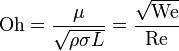  \mathrm{Oh} = \frac{ \mu}{ \sqrt{\rho \sigma L }} = \frac{\sqrt{\mathrm{We}}}{\mathrm{Re}} 