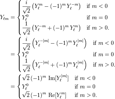 
\begin{align}
Y_{\ell m} &=
\begin{cases}
\displaystyle {i \over \sqrt{2}} \left(Y_\ell^{m} - (-1)^m\, Y_\ell^{-m}\right) & \text{if}\ m<0\\
\displaystyle  Y_\ell^0 & \text{if}\ m=0\\
\displaystyle  {1 \over \sqrt{2}} \left(Y_\ell^{-m} + (-1)^m\, Y_\ell^{m}\right) & \text{if}\ m>0.
\end{cases}\\
&=
\begin{cases}
\displaystyle {i \over \sqrt{2}} \left(Y_\ell^{-|m|} - (-1)^{m}\, Y_\ell^{|m|}\right) & \text{if}\ m<0\\
\displaystyle  Y_\ell^0 & \text{if}\ m=0\\
\displaystyle  {1 \over \sqrt{2}} \left(Y_\ell^{-|m|} + (-1)^{m}\, Y_\ell^{|m|}\right) & \text{if}\ m>0.
\end{cases}\\
&=
\begin{cases}
\displaystyle \sqrt{2} \, (-1)^m \, \operatorname{Im}[{Y_\ell^{|m|}}] & \text{if}\ m<0\\
\displaystyle  Y_\ell^0 & \text{if}\ m=0\\
\displaystyle \sqrt{2} \, (-1)^m \, \operatorname{Re}[{Y_\ell^m}] & \text{if}\ m>0.
\end{cases}
\end{align}
