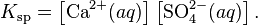 K_{\mathrm{sp}} = \left[\mbox{Ca}^{2+}(aq)\right]\left[\mbox{SO}_4^{2-}(aq)\right].\,