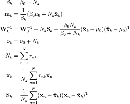 
\begin{align}
\beta_k             &= \beta_0 + N_k \\
\mathbf{m}_k        &= \frac{1}{\beta_k} (\beta_0 \mathbf{\mu}_0 + N_k {\bar{\mathbf{x}}}_k) \\
\mathbf{W}_k^{-1}   &= \mathbf{W}_0^{-1} + N_k \mathbf{S}_k + \frac{\beta_0 N_k}{\beta_0 + N_k} ({\bar{\mathbf{x}}}_k - \mathbf{\mu}_0)({\bar{\mathbf{x}}}_k - \mathbf{\mu}_0)^{\rm T} \\
\nu_k               &= \nu_0 + N_k \\
N_k                 &= \sum_{n=1}^N r_{nk} \\
{\bar{\mathbf{x}}}_k &= \frac{1}{N_k} \sum_{n=1}^N r_{nk} \mathbf{x}_n \\
\mathbf{S}_k        &= \frac{1}{N_k} \sum_{n=1}^N (\mathbf{x}_n - {\bar{\mathbf{x}}}_k) (\mathbf{x}_n - {\bar{\mathbf{x}}}_k)^{\rm T}
\end{align}
