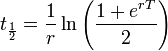 t_{\frac{1}{2}}=\frac{1}{r}\ln\left(\frac{1+e^{rT}}{2}\right)