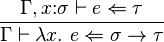 {\frac{\Gamma,x\mathbin{:}\sigma\vdash e\Leftarrow \tau}{\Gamma\vdash \lambda x.~e \Leftarrow \sigma \to \tau}}