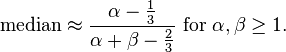 \text{median} \approx \frac{\alpha - \tfrac{1}{3}}{\alpha + \beta - \tfrac{2}{3}} \text{ for } \alpha, \beta \ge 1.