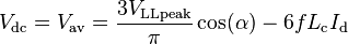 {V_\mathrm {dc}=V_\mathrm {av}=\frac{3V_\mathrm {LLpeak}}{\pi} \cos(\alpha) } - {6 f L_\mathrm {c} I_\mathrm {d} }