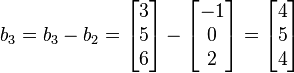 b_{3} = b_{3}- b_{2}= \begin{bmatrix}3\\5\\6\end{bmatrix}- \begin{bmatrix}-1\\0\\2\end{bmatrix}=\begin{bmatrix}4\\5\\4\end{bmatrix} 