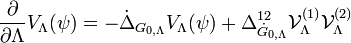 \frac{\partial }{{\partial \Lambda }}{{V}_\Lambda }(\psi ) = -{\dot \Delta _{{G_{0,\Lambda }}}}{{V}_\Lambda }(\psi ) + \Delta _{{{\dot G}_{0,\Lambda }}}^{12}\mathcal {V}_\Lambda ^{(1)}\mathcal {V}_\Lambda ^{(2)}