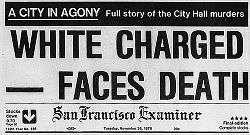 A reproduction of the top front page of the San Francisco Examiner on November 28, 1978. At the top is a black banner with white lettering reading "A city in agony: Full story of the City Hall murders". Below that the large headline reads "White Charged—Faces Death", then the banner of the name of the newspaper