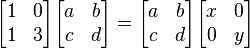 \begin{bmatrix} 1 & 0 \\ 1 & 3 \\ \end{bmatrix} \begin{bmatrix} a & b \\ c & d \\ \end{bmatrix} = \begin{bmatrix} a & b \\ c & d \\ \end{bmatrix} \begin{bmatrix} x & 0 \\ 0 & y \\ \end{bmatrix}