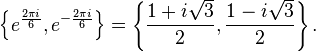 \left\{e^{\frac{2 \pi i}{6}},e^{-\frac{2 \pi i}{6}}\right\}=\left\{ \frac{1 + i \sqrt{3}}{2}, \frac{1 - i \sqrt{3}}{2} \right\}.