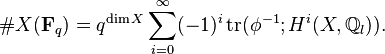 \# X (\mathbf{F}_q) = q^{\operatorname{dim}X} \sum_{i=0}^{\infty} (-1)^i \operatorname{tr}(\phi^{-1}; H^i(X, \mathbb{Q}_l)).